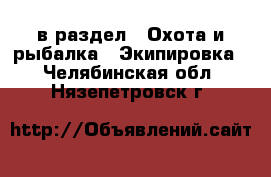  в раздел : Охота и рыбалка » Экипировка . Челябинская обл.,Нязепетровск г.